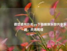 🏅德信德州扑克app下载圈俱乐部共享乐趣，共铸辉煌