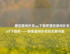 👍德信德州扑克app下载吧德信德州扑克APP下载吧——探索德州扑克的无限可能