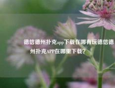 🏆德信德州扑克app下载在哪有玩德信德州扑克APP在哪里下载？