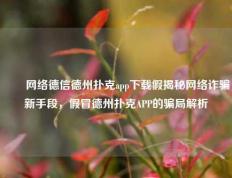 ✌️网络德信德州扑克app下载假揭秘网络诈骗新手段，假冒德州扑克APP的骗局解析