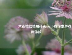 🎖️大连德信德州扑克app下载探索游戏新体验
