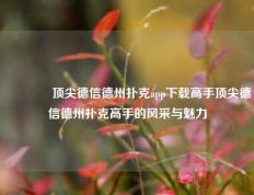 👍顶尖德信德州扑克app下载高手顶尖德信德州扑克高手的风采与魅力
