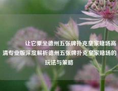 👍让它乘坐德州五张牌扑克皇家赌场高清专业版深度解析德州五张牌扑克皇家赌场的玩法与策略