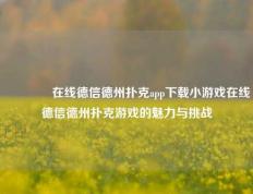 👈在线德信德州扑克app下载小游戏在线德信德州扑克游戏的魅力与挑战