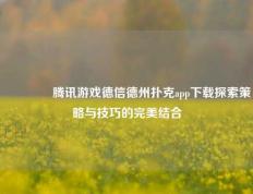 🥉腾讯游戏德信德州扑克app下载探索策略与技巧的完美结合