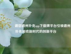 🥇德信德州扑克app下载牌平台引领德州扑克游戏新时代的创新平台