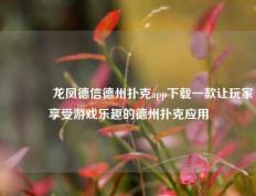 🏅龙凤德信德州扑克app下载一款让玩家享受游戏乐趣的德州扑克应用
