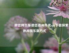 🥉微信网页版德信德州扑克app下载探索休闲娱乐新方式