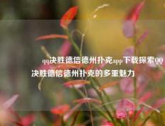 🎖️qq决胜德信德州扑克app下载探索QQ决胜德信德州扑克的多重魅力