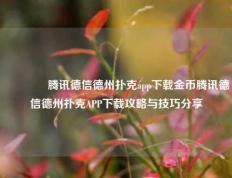 👈腾讯德信德州扑克app下载金币腾讯德信德州扑克APP下载攻略与技巧分享