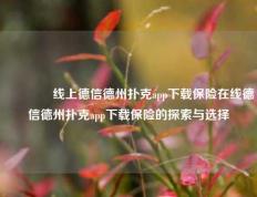 🥇线上德信德州扑克app下载保险在线德信德州扑克app下载保险的探索与选择