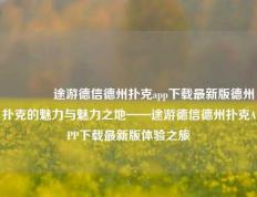 🥈途游德信德州扑克app下载最新版德州扑克的魅力与魅力之地——途游德信德州扑克APP下载最新版体验之旅