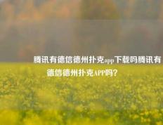 🥇腾讯有德信德州扑克app下载吗腾讯有德信德州扑克APP吗？