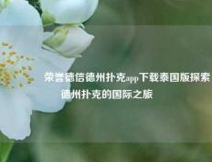 👉荣誉德信德州扑克app下载泰国版探索德州扑克的国际之旅