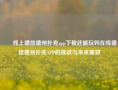 ✌️线上德信德州扑克app下载还能玩吗在线德信德州扑克APP的现状与未来展望