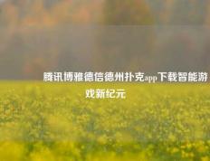 🥈腾讯博雅德信德州扑克app下载智能游戏新纪元