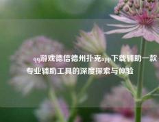 🥉qq游戏德信德州扑克app下载辅助一款专业辅助工具的深度探索与体验