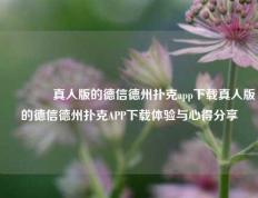 🥉真人版的德信德州扑克app下载真人版的德信德州扑克APP下载体验与心得分享