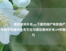 👈德信德州扑克app下载的国产电影国产电影中的德州扑克文化与德信德州扑克APP的魅力