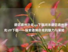 🥈德信德州扑克app下载河杀德信德州扑克APP下载——探索德州扑克的魅力与策略