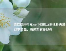🌈德信德州扑克app下载能玩的让扑克游戏更简单、有趣和有挑战性