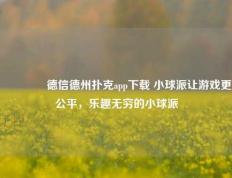 🏅德信德州扑克app下载 小球派让游戏更公平，乐趣无穷的小球派
