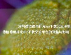 🎖️深圳德信德州扑克app下载交流深圳德信德州扑克APP下载交流平台的兴起与影响