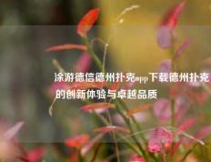 🎖️涂游德信德州扑克app下载德州扑克的创新体验与卓越品质