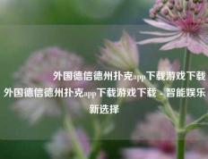 🎖️外国德信德州扑克app下载游戏下载外国德信德州扑克app下载游戏下载 - 智能娱乐新选择