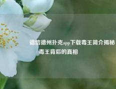 🎖️德信德州扑克app下载毒王简介揭秘毒王背后的真相