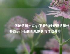 🏆德信德州扑克app下载的规矩德信德州扑克app下载的规矩解析与体验分享