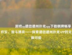 🥇游戏qq德信德州扑克app下载棋牌畅享欢乐，智斗博弈——探索德信德州扑克APP的无限可能