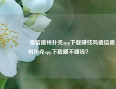 🎖️德信德州扑克app下载赚钱吗德信德州扑克app下载赚不赚钱？