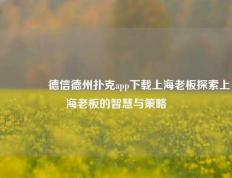 🌈德信德州扑克app下载上海老板探索上海老板的智慧与策略