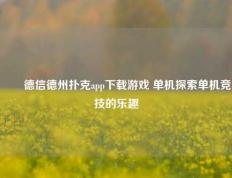 ✌️德信德州扑克app下载游戏 单机探索单机竞技的乐趣