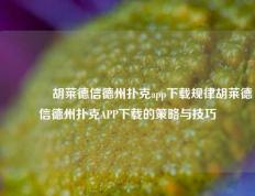 👍胡莱德信德州扑克app下载规律胡莱德信德州扑克APP下载的策略与技巧