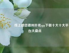 🏅线上德信德州扑克app下载十大十大平台大盘点