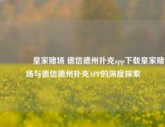 🥉皇家赌场 德信德州扑克app下载皇家赌场与德信德州扑克APP的深度探索