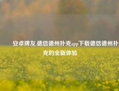 ✌️安卓牌友.德信德州扑克app下载德信德州扑克的全新体验