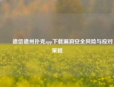 ✌️德信德州扑克app下载漏洞安全风险与应对策略