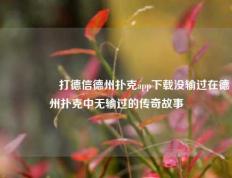 🎖️打德信德州扑克app下载没输过在德州扑克中无输过的传奇故事