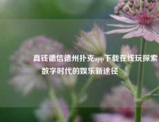 🏆真钱德信德州扑克app下载在线玩探索数字时代的娱乐新途径