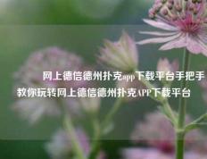 🥉网上德信德州扑克app下载平台手把手教你玩转网上德信德州扑克APP下载平台