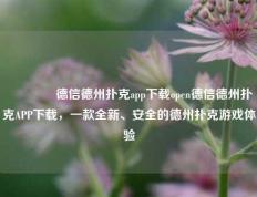 👈德信德州扑克app下载open德信德州扑克APP下载，一款全新、安全的德州扑克游戏体验