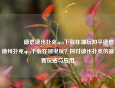 🏅德信德州扑克app下载在哪玩知乎德信德州扑克app下载在哪里玩？探讨德州扑克的最新玩法与应用