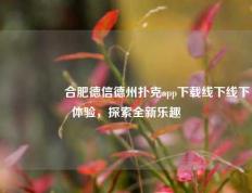 🎖️合肥德信德州扑克app下载线下线下体验，探索全新乐趣