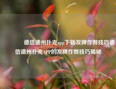 🏆德信德州扑克app下载发牌作弊技巧德信德州扑克APP的发牌作弊技巧揭秘