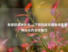 ✌️有德信德州扑克app下载的波克捕鱼探索德州扑克的无尽魅力