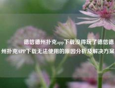 🏆德信德州扑克app下载没得玩了德信德州扑克APP下载无法使用的原因分析及解决方案
