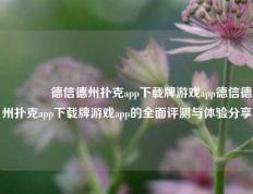 👍德信德州扑克app下载牌游戏app德信德州扑克app下载牌游戏app的全面评测与体验分享